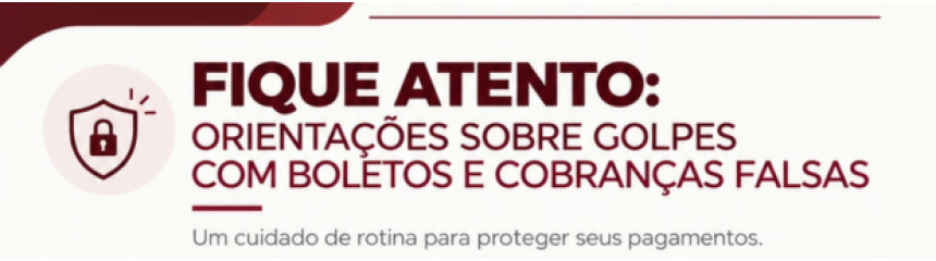 FIQUE ATENTO: ORIENTAÇÕES SOBRE GOLPES COM BOLETOS E COBRANÇAS FALSAS
